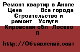 Ремонт квартир в Анапе › Цена ­ 550 - Все города Строительство и ремонт » Услуги   . Кировская обл.,Лосево д.